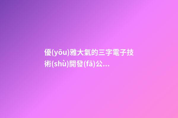 優(yōu)雅大氣的三字電子技術(shù)開發(fā)公司好名 如何取名字-第1張-公司起名-玄機(jī)派